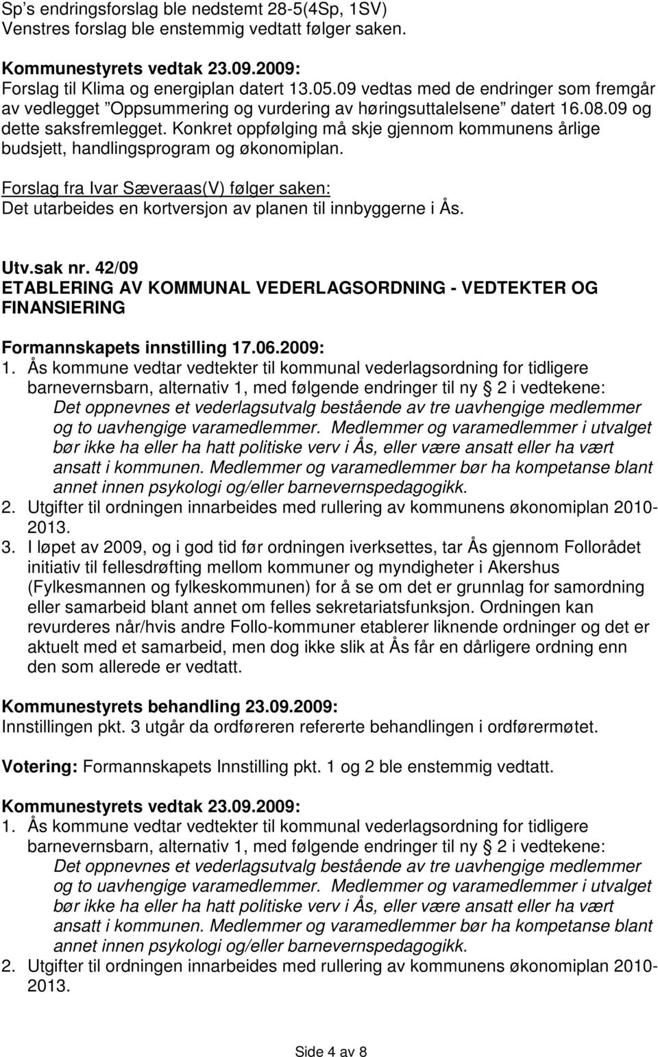 Konkret oppfølging må skje gjennom kommunens årlige budsjett, handlingsprogram og økonomiplan. Forslag fra Ivar Sæveraas(V) følger saken: Det utarbeides en kortversjon av planen til innbyggerne i Ås.