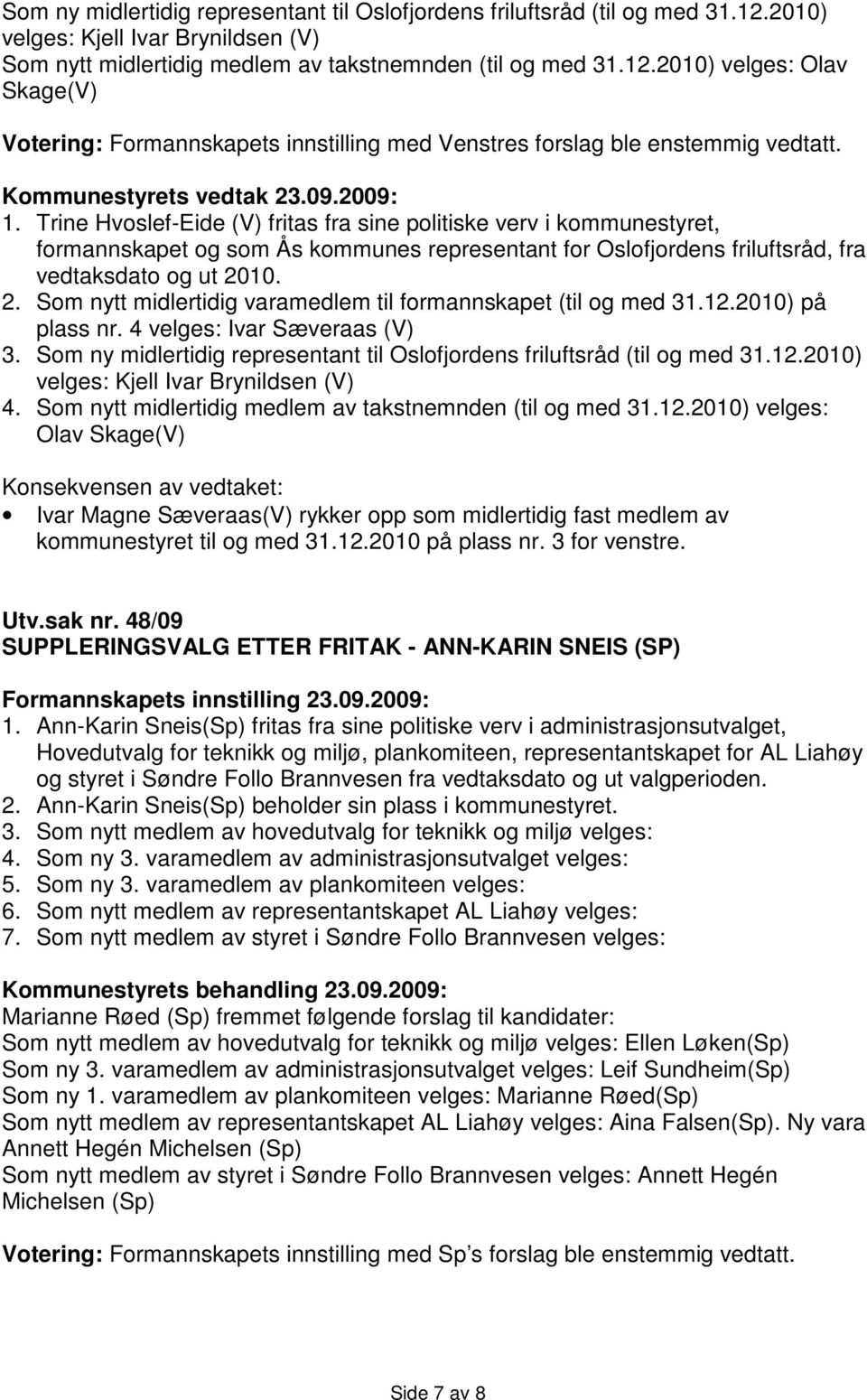 10. 2. Som nytt midlertidig varamedlem til formannskapet (til og med 31.12.2010) på plass nr. 4 velges: Ivar Sæveraas (V) 3.