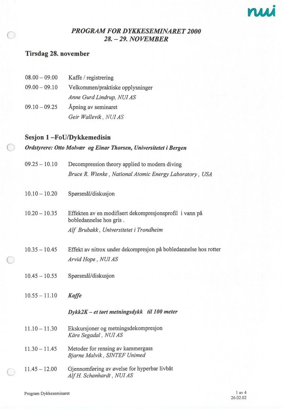 10 Velkommen/praktiske opplysninger Anne Gurd Lindrup, NUIAS Åpning av seminaret Geir Wallevik, NUJAS Sesjon i FoU/Dykkemedisin ( Ordstyrere: Otto Molvær og Einar Thorsen, Universitetet i Bergen 09.
