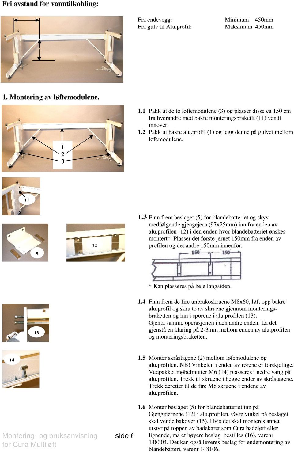 profil (1) og legg denne på gulvet mellom løfemodulene. 11 5 12 1.3 Finn frem beslaget (5) for blandebatteriet og skyv medfølgende gjengejern (97x25mm) inn fra enden av alu.