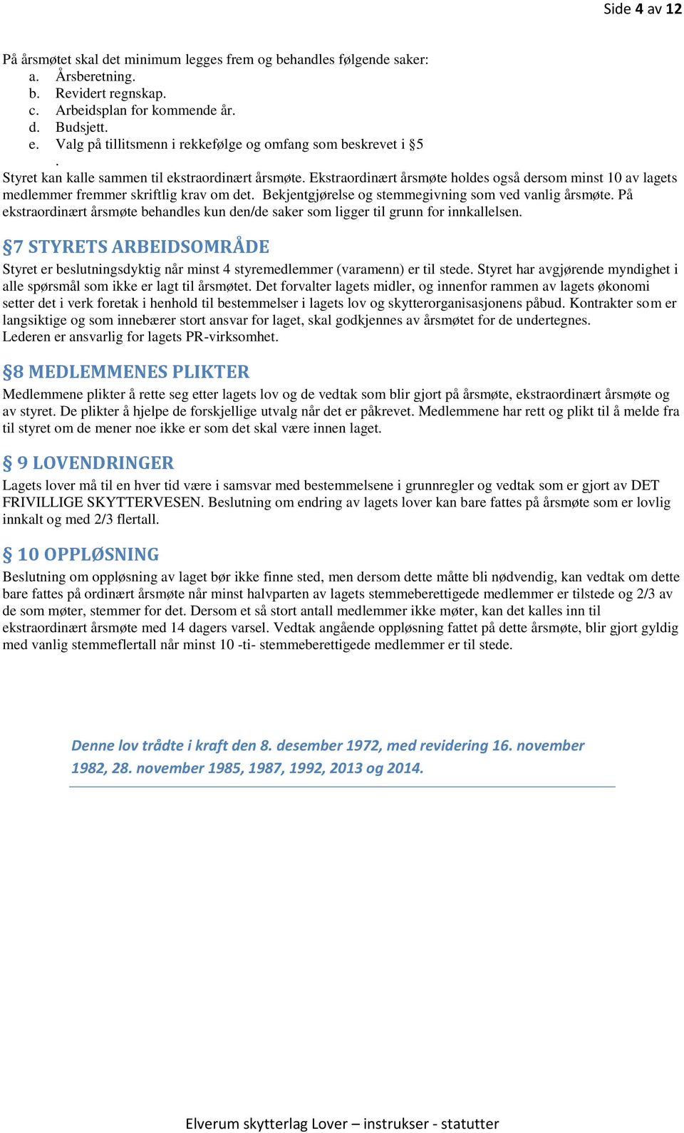 Ekstraordinært årsmøte holdes også dersom minst 10 av lagets medlemmer fremmer skriftlig krav om det. Bekjentgjørelse og stemmegivning som ved vanlig årsmøte.