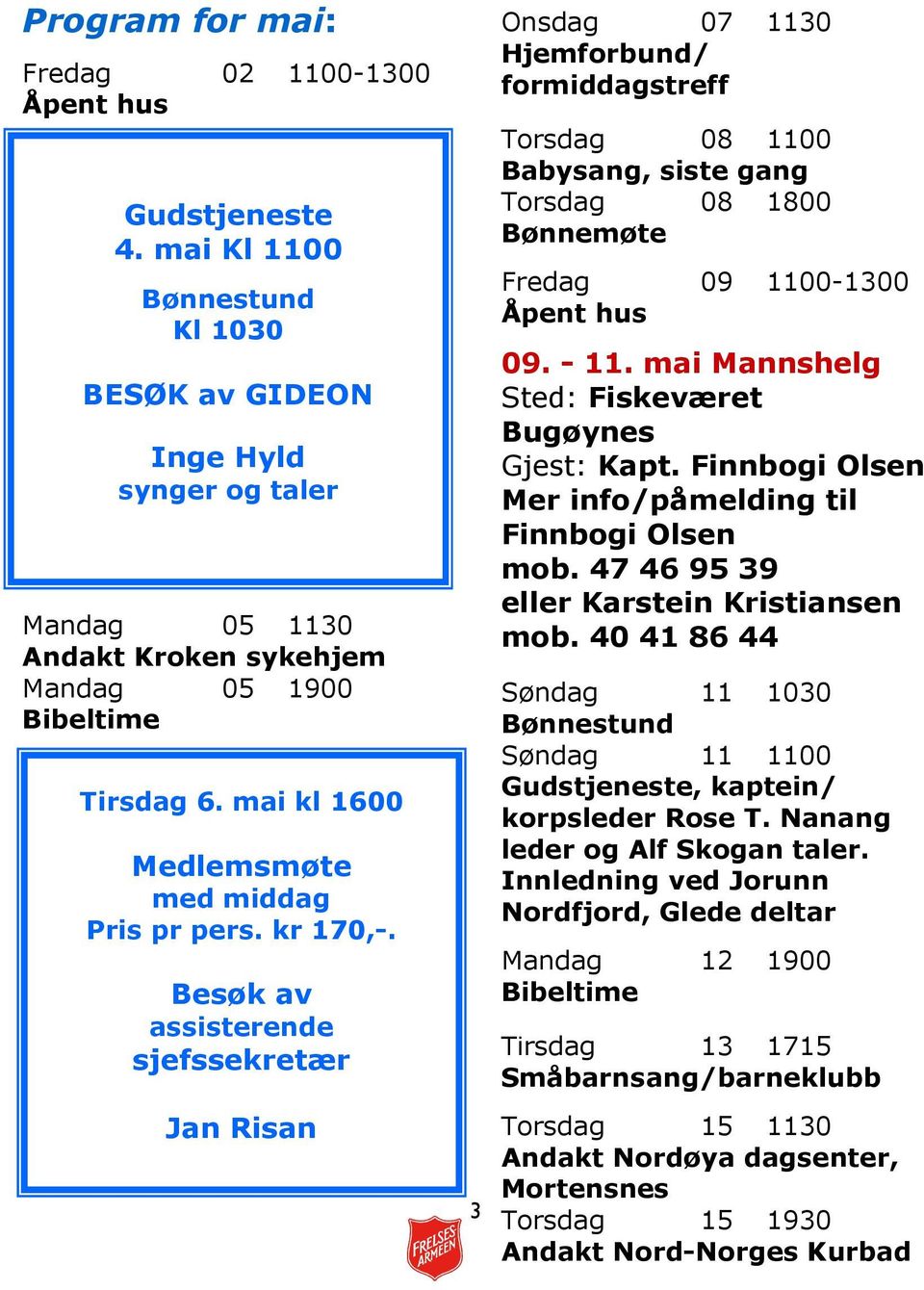 Besøk av assisterende sjefssekretær Jan Risan 3 Onsdag 07 1130 Hjemforbund/ formiddagstreff Torsdag 08 1100 Babysang, siste gang Torsdag 08 1800 Bønnemøte Fredag 09 1100-1300 09. - 11.