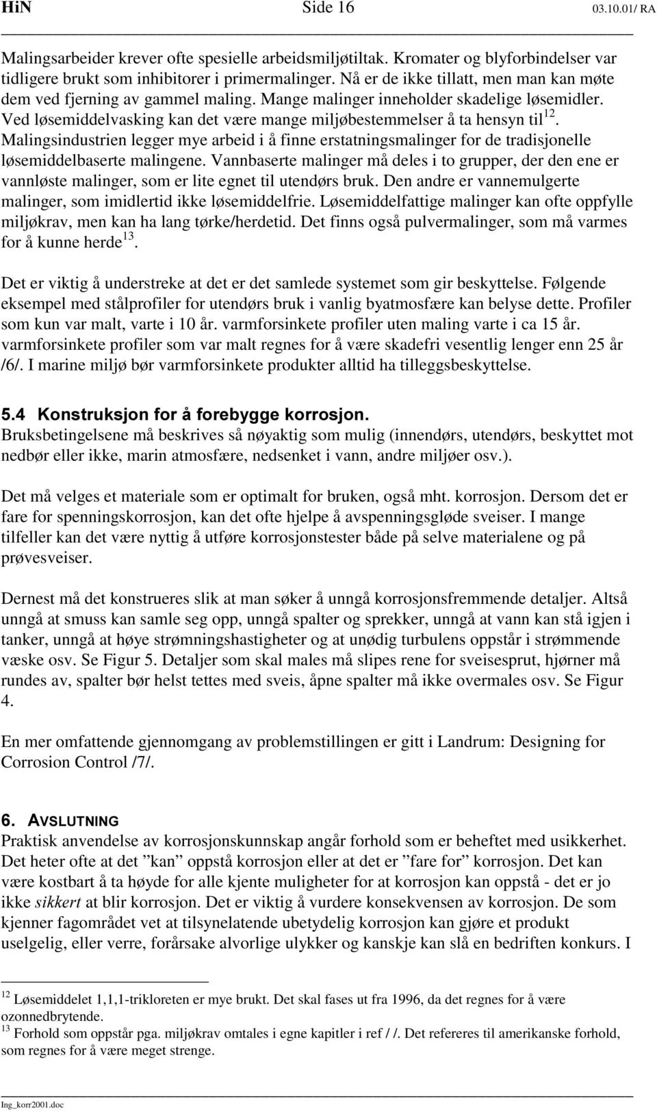 Ved løsemiddelvasking kan det være mange miljøbestemmelser å ta hensyn til 12. Malingsindustrien legger mye arbeid i å finne erstatningsmalinger for de tradisjonelle løsemiddelbaserte malingene.