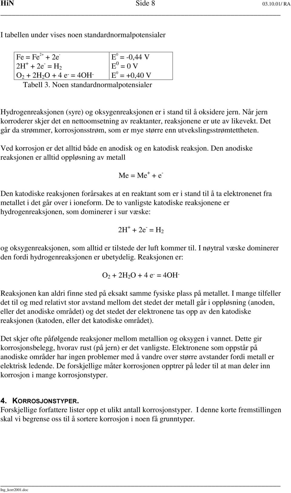 Når jern korroderer skjer det en nettoomsetning av reaktanter, reaksjonene er ute av likevekt. Det går da strømmer, korrosjonsstrøm, som er mye større enn utvekslingsstrømtettheten.