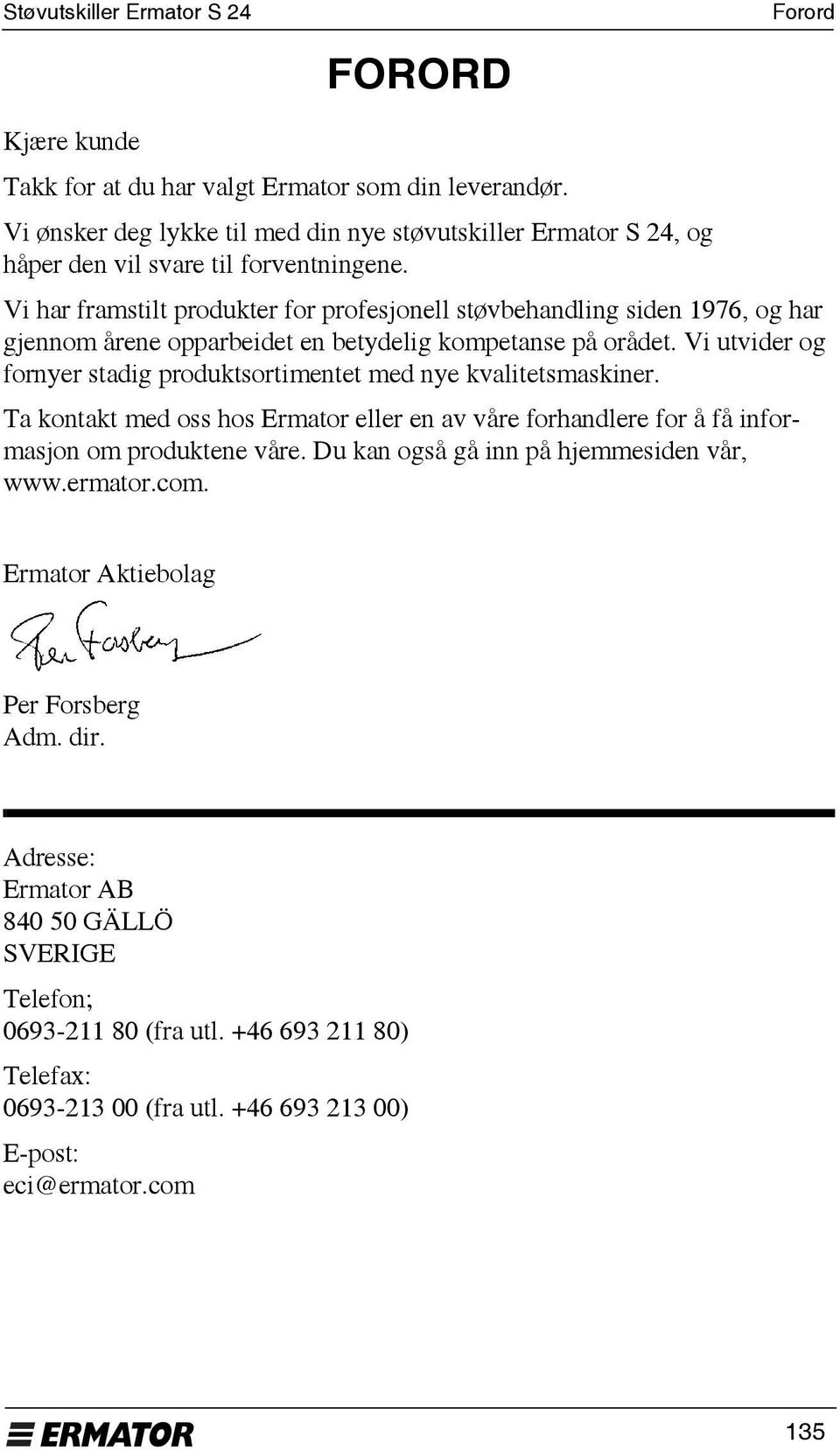 Vi har framstilt produkter for profesjonell støvbehandling siden 1976, og har gjennom årene opparbeidet en betydelig kompetanse på orådet.