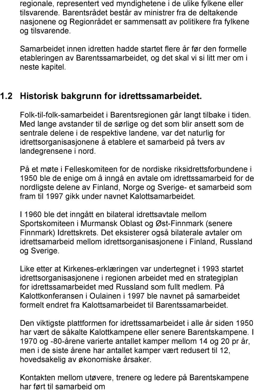 Samarbeidet innen idretten hadde startet flere år før den formelle etableringen av Barentssamarbeidet, og det skal vi si litt mer om i neste kapitel. 1.2 Historisk bakgrunn for idrettssamarbeidet.