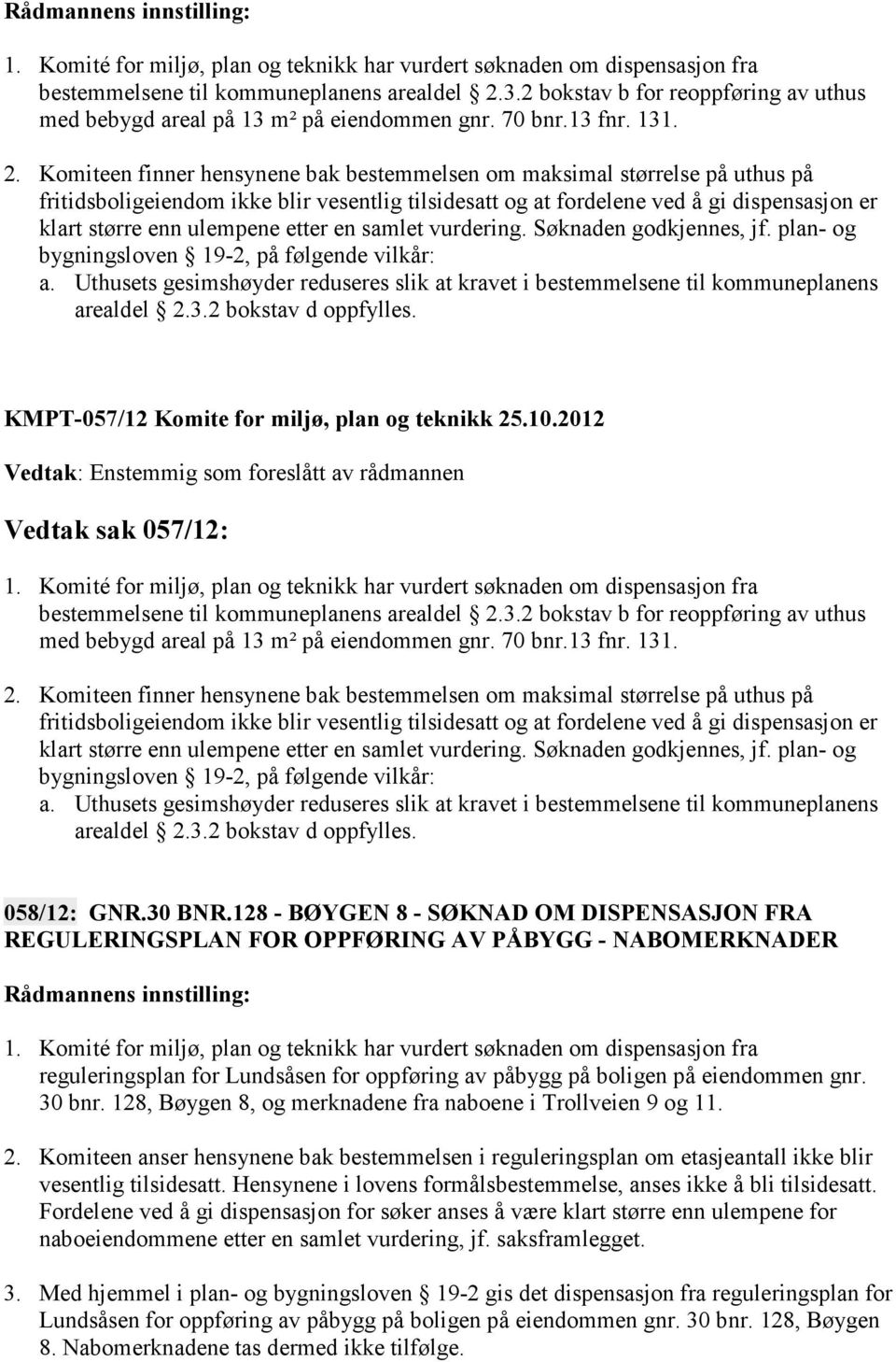 Komiteen finner hensynene bak bestemmelsen om maksimal størrelse på uthus på fritidsboligeiendom ikke blir vesentlig tilsidesatt og at fordelene ved å gi dispensasjon er klart større enn ulempene