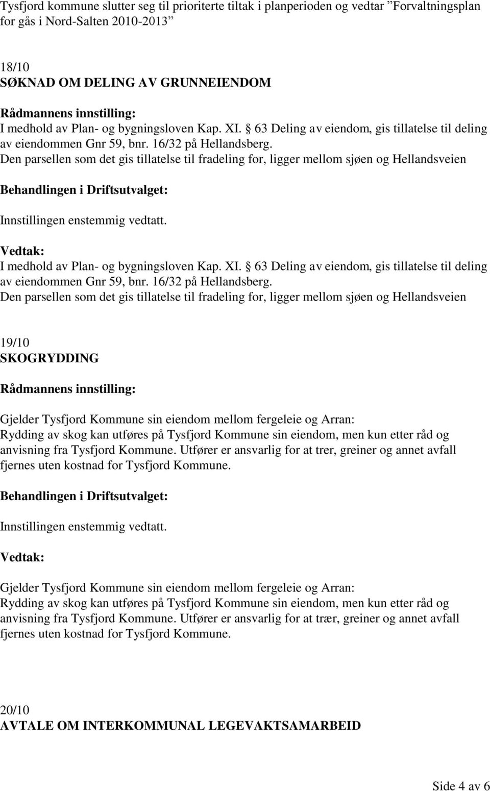 Den parsellen som det gis tillatelse til fradeling for, ligger mellom sjøen og Hellandsveien I medhold av Plan- og  Den parsellen som det gis tillatelse til fradeling for, ligger mellom sjøen og