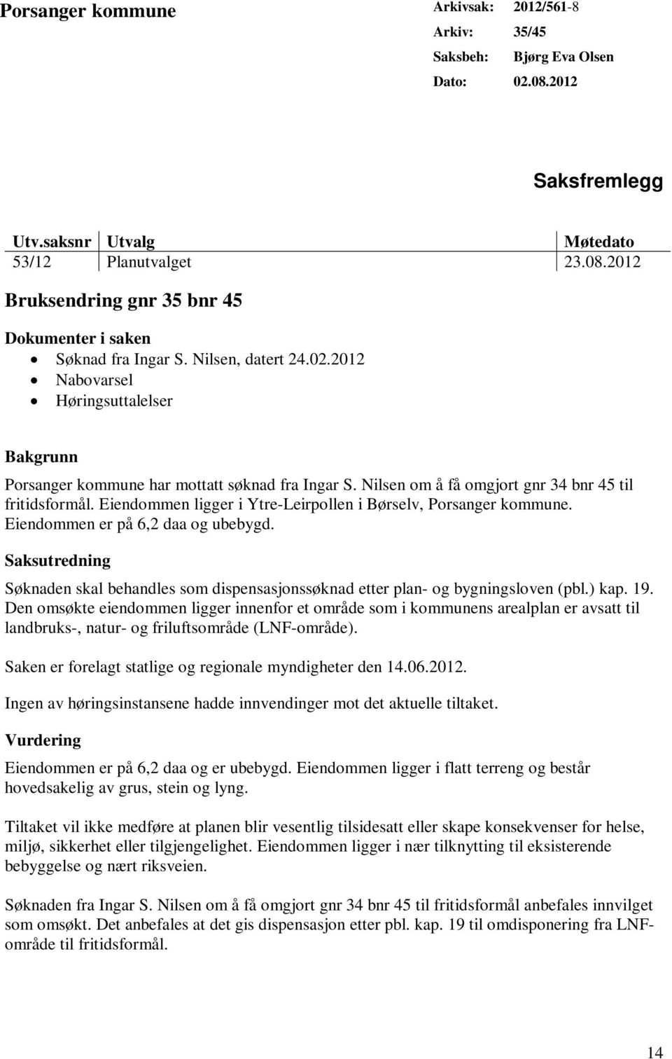 Eiendommen ligger i Ytre-Leirpollen i Børselv, Porsanger kommune. Eiendommen er på 6,2 daa og ubebygd. Saksutredning Søknaden skal behandles som dispensasjonssøknad etter plan- og bygningsloven (pbl.