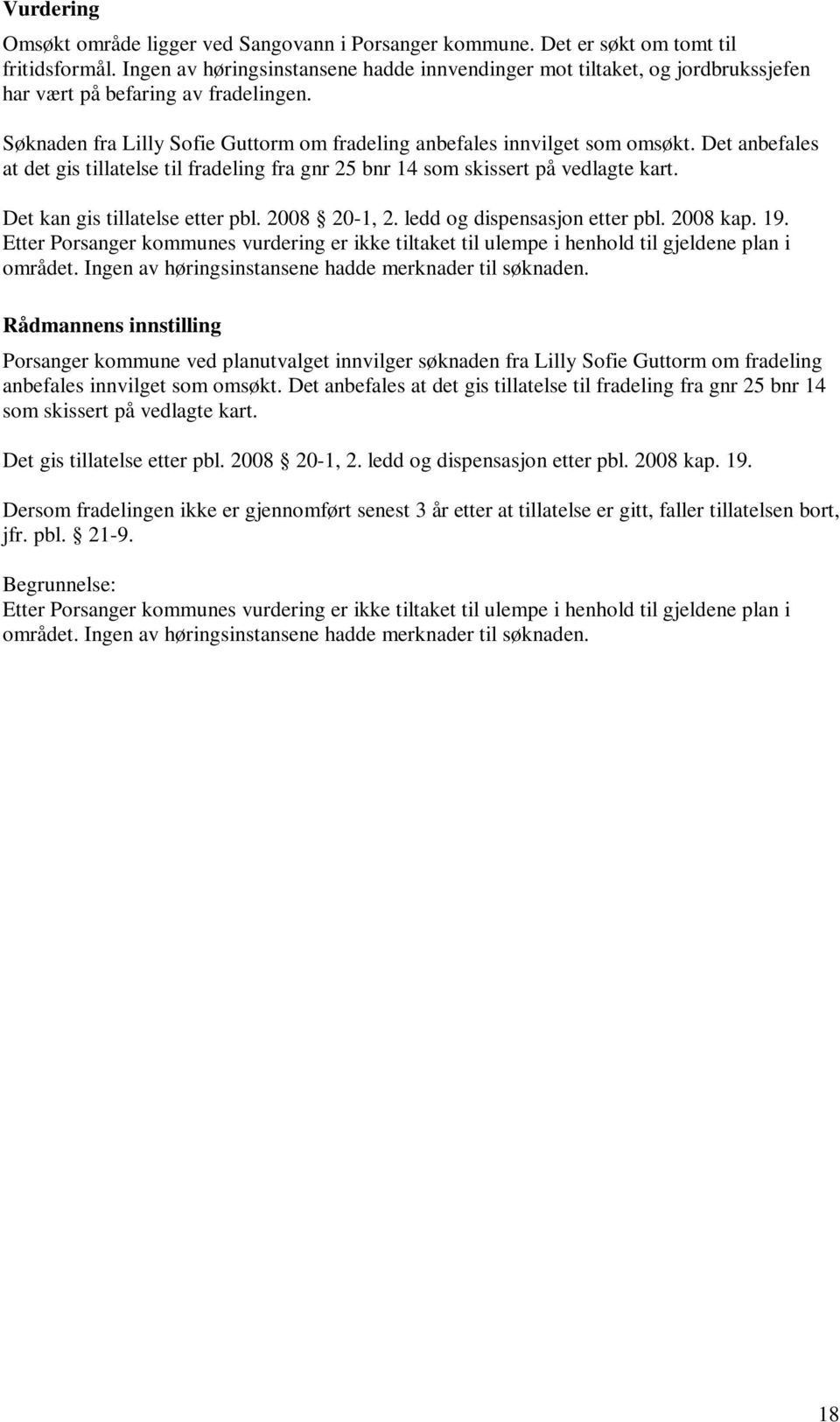 Det anbefales at det gis tillatelse til fradeling fra gnr 25 bnr 14 som skissert på vedlagte kart. Det kan gis tillatelse etter pbl. 2008 20-1, 2. ledd og dispensasjon etter pbl. 2008 kap. 19.