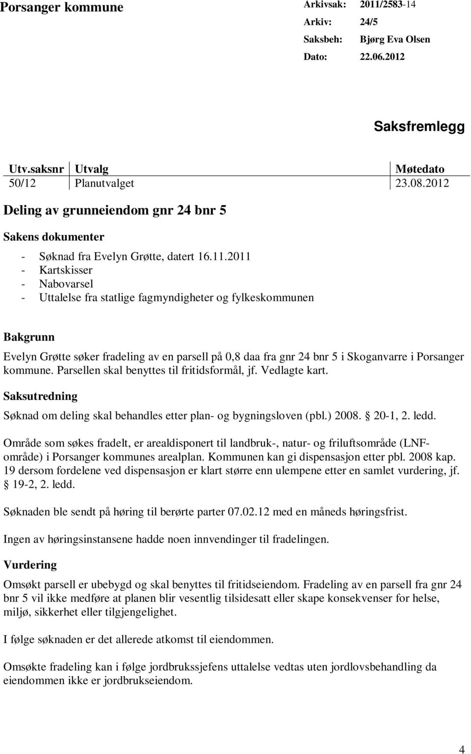 2011 - Kartskisser - Nabovarsel - Uttalelse fra statlige fagmyndigheter og fylkeskommunen Bakgrunn Evelyn Grøtte søker fradeling av en parsell på 0,8 daa fra gnr 24 bnr 5 i Skoganvarre i Porsanger