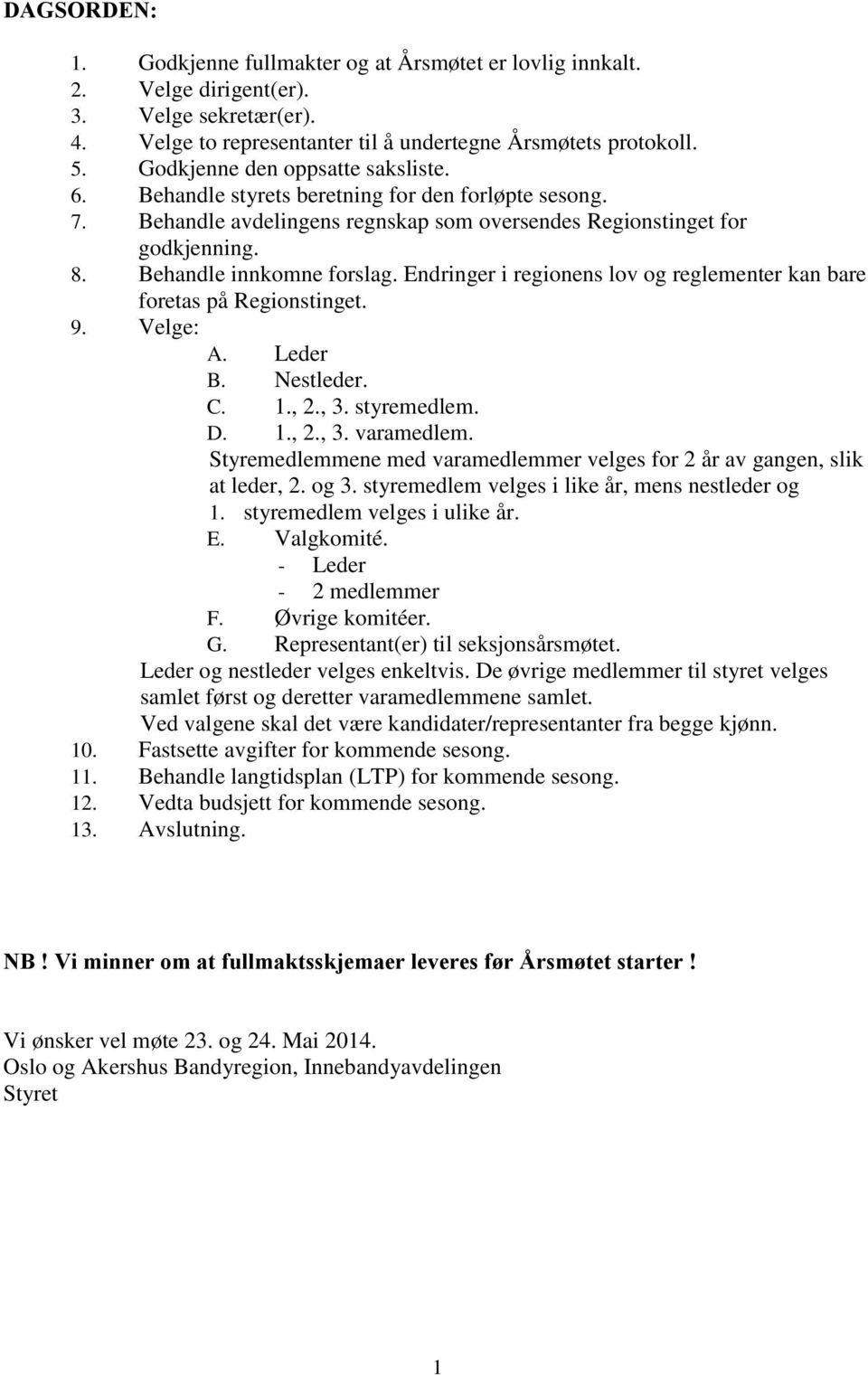 Endringer i regionens lov og reglementer kan bare foretas på Regionstinget. 9. Velge: A. Leder B. Nestleder. C. 1., 2., 3. styremedlem. D. 1., 2., 3. varamedlem.