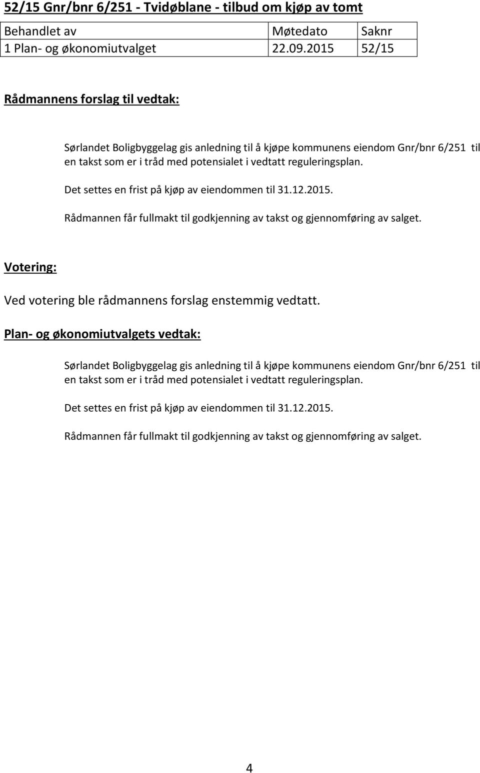 Det settes en frist på kjøp av eiendommen til 31.12.2015. Rådmannen får fullmakt til godkjenning av takst og gjennomføring av salget. Votering: Ved votering ble rådmannens forslag enstemmig vedtatt.