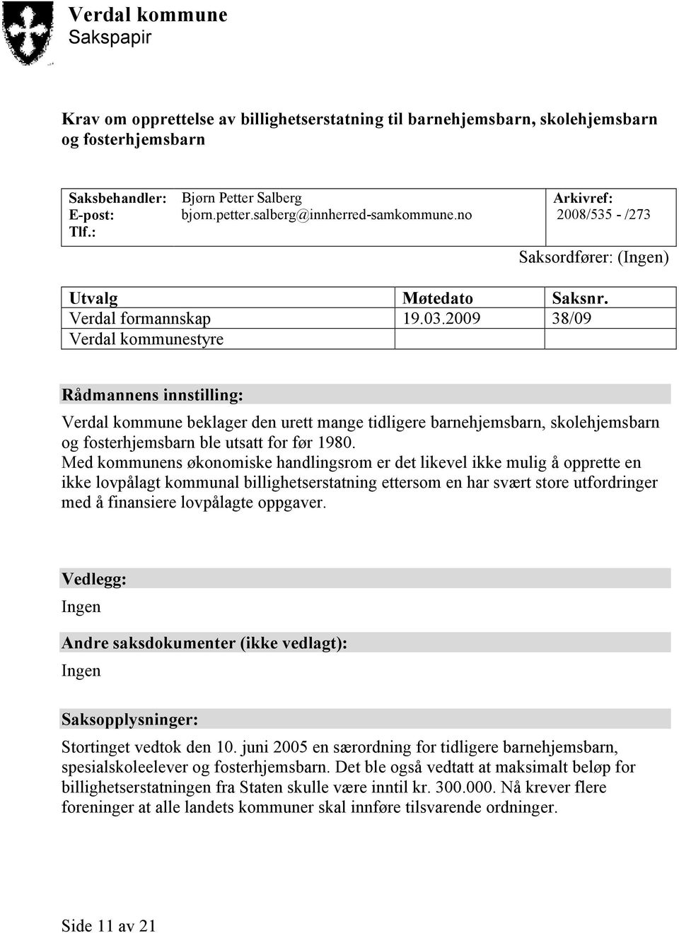 2009 38/09 Verdal kommunestyre Rådmannens innstilling: Verdal kommune beklager den urett mange tidligere barnehjemsbarn, skolehjemsbarn og fosterhjemsbarn ble utsatt for før 1980.