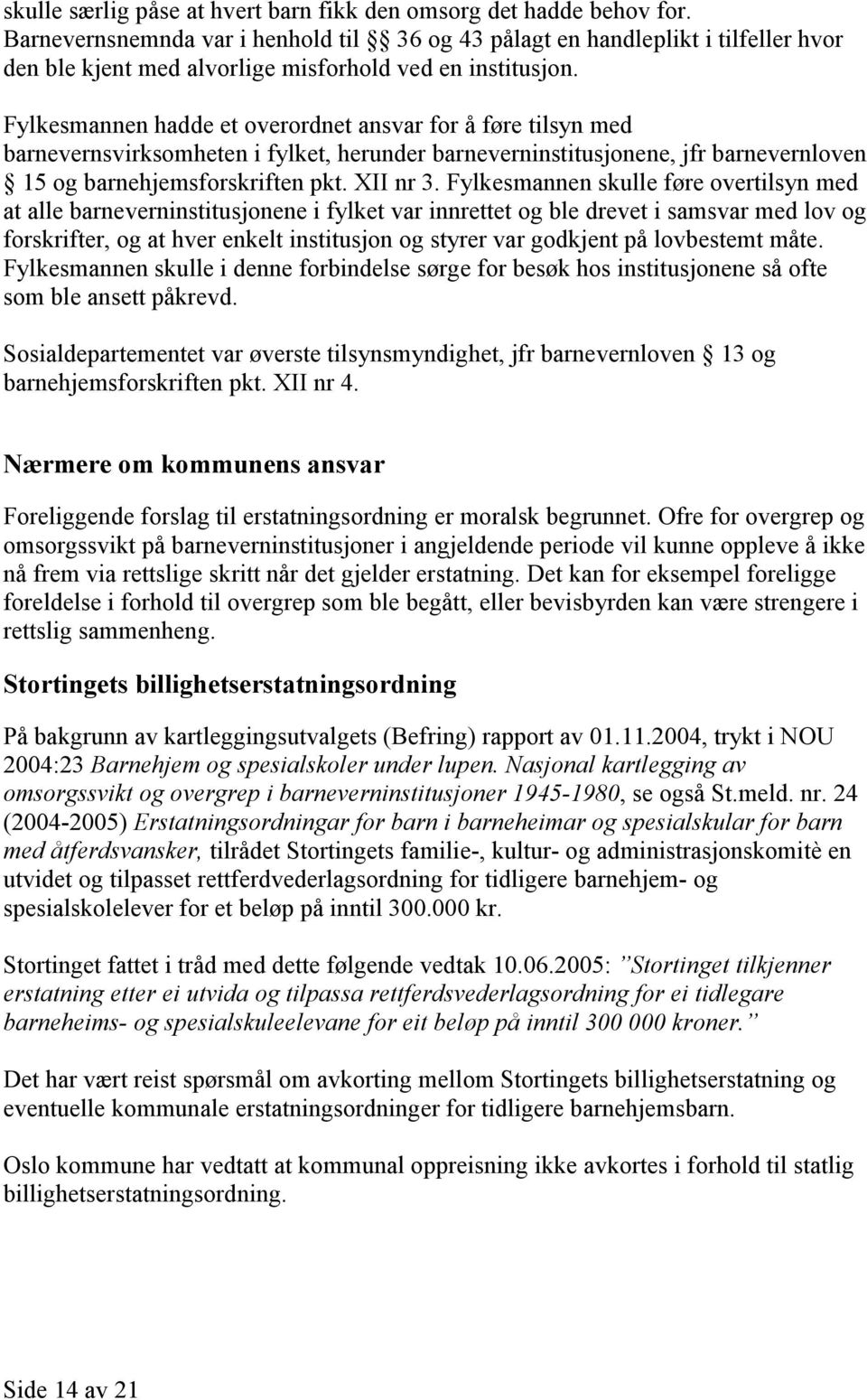 Fylkesmannen hadde et overordnet ansvar for å føre tilsyn med barnevernsvirksomheten i fylket, herunder barneverninstitusjonene, jfr barnevernloven 15 og barnehjemsforskriften pkt. XII nr 3.