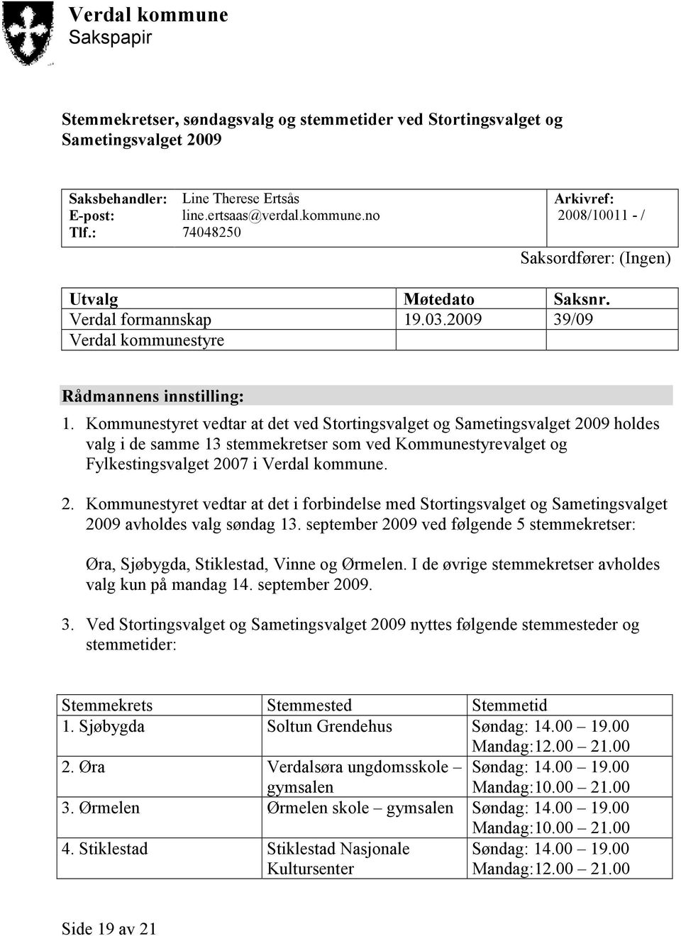 Kommunestyret vedtar at det ved Stortingsvalget og Sametingsvalget 2009 holdes valg i de samme 13 stemmekretser som ved Kommunestyrevalget og Fylkestingsvalget 2007 i Verdal kommune. 2. Kommunestyret vedtar at det i forbindelse med Stortingsvalget og Sametingsvalget 2009 avholdes valg søndag 13.