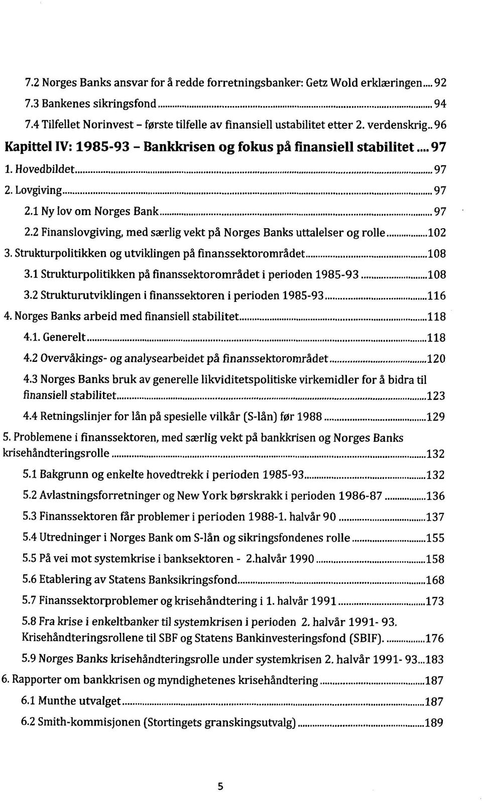 2 Finanslovgiving, med saerlig vekt pä Norges Banks uttalelser og rolle 102 3. Strukturpolitikken og utviklingen pä finanssektoromrädet 108 3.