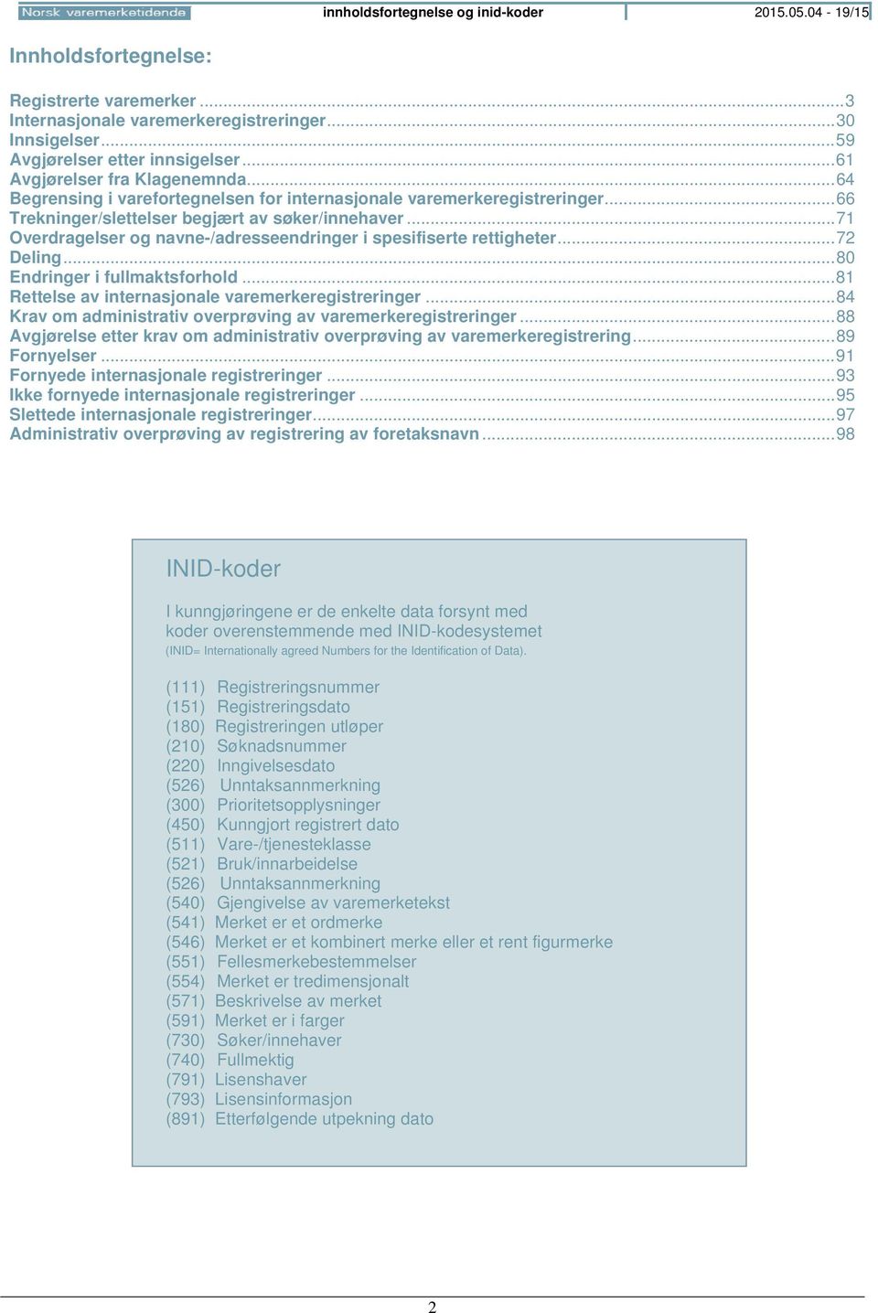 .. 71 Overdragelser og navne-/adresseendringer i spesifiserte rettigheter... 72 Deling... 80 Endringer i fullmaktsforhold... 81 Rettelse av internasjonale varemerkeregistreringer.