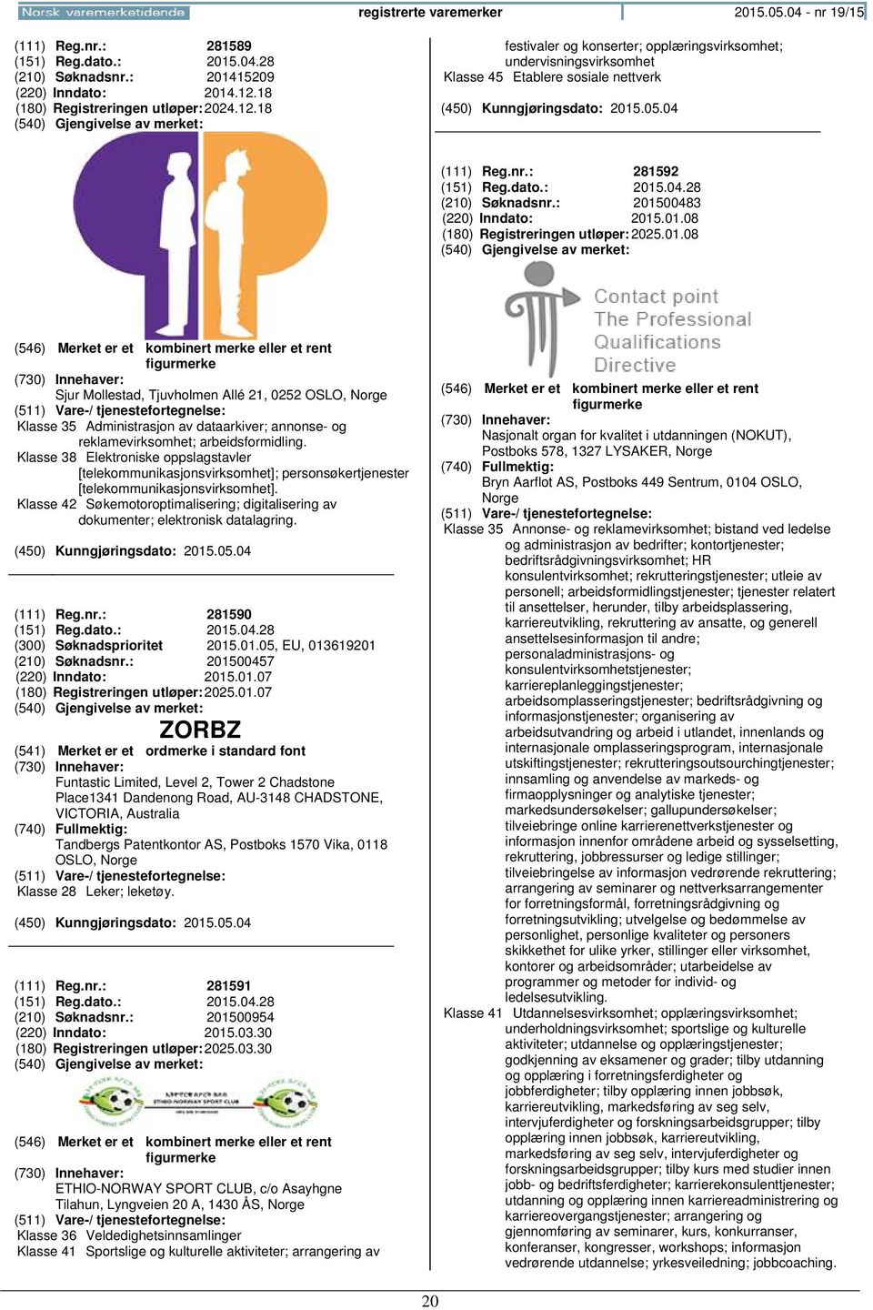 28 (210) Søknadsnr.: 201500483 (220) Inndato: 2015.01.08 (180) Registreringen 2025.01.08 Sjur Mollestad, Tjuvholmen Allé 21, 0252 OSLO, Klasse 35 Administrasjon av dataarkiver; annonse- og reklamevirksomhet; arbeidsformidling.