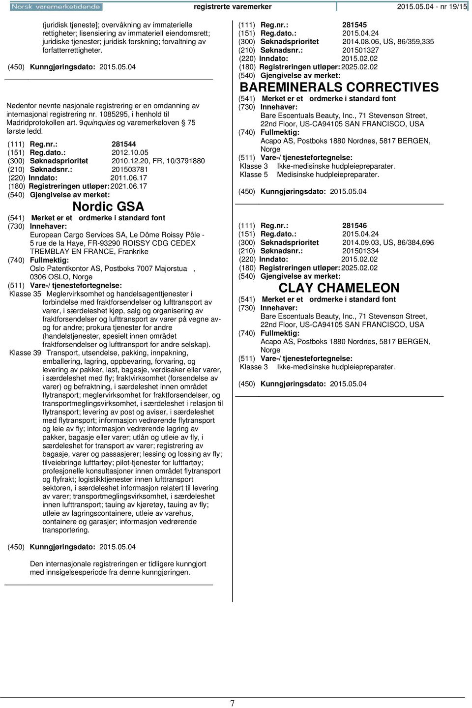 Nedenfor nevnte nasjonale registrering er en omdanning av internasjonal registrering nr. 1085295, i henhold til Madridprotokollen art. 9quinquies og varemerkeloven 75 første ledd. (111) Reg.nr.: 281544 (151) Reg.