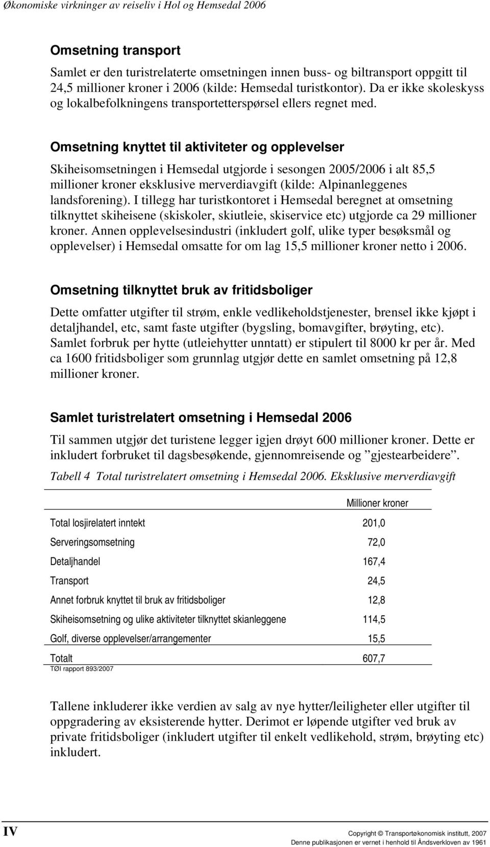 Omsetning knyttet til aktiviteter og opplevelser Skiheisomsetningen i Hemsedal utgjorde i sesongen 2005/2006 i alt 85,5 millioner kroner eksklusive merverdiavgift (kilde: Alpinanleggenes