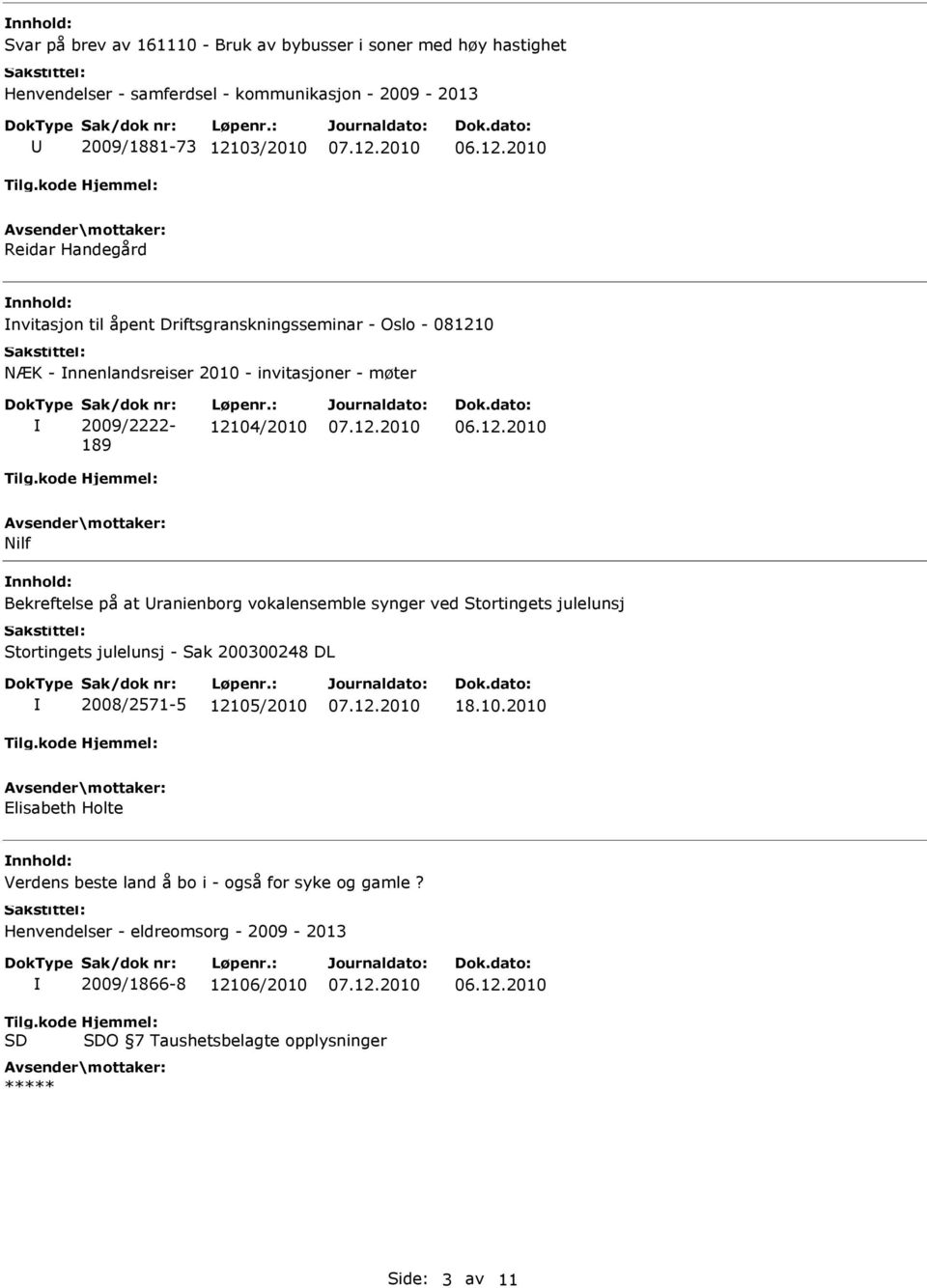 : 12104/2010 Nilf Bekreftelse på at ranienborg vokalensemble synger ved Stortingets julelunsj Stortingets julelunsj - Sak 200300248 DL 2008/2571-5 12105/2010 18.10.2010 Elisabeth Holte Verdens beste land å bo i - også for syke og gamle?