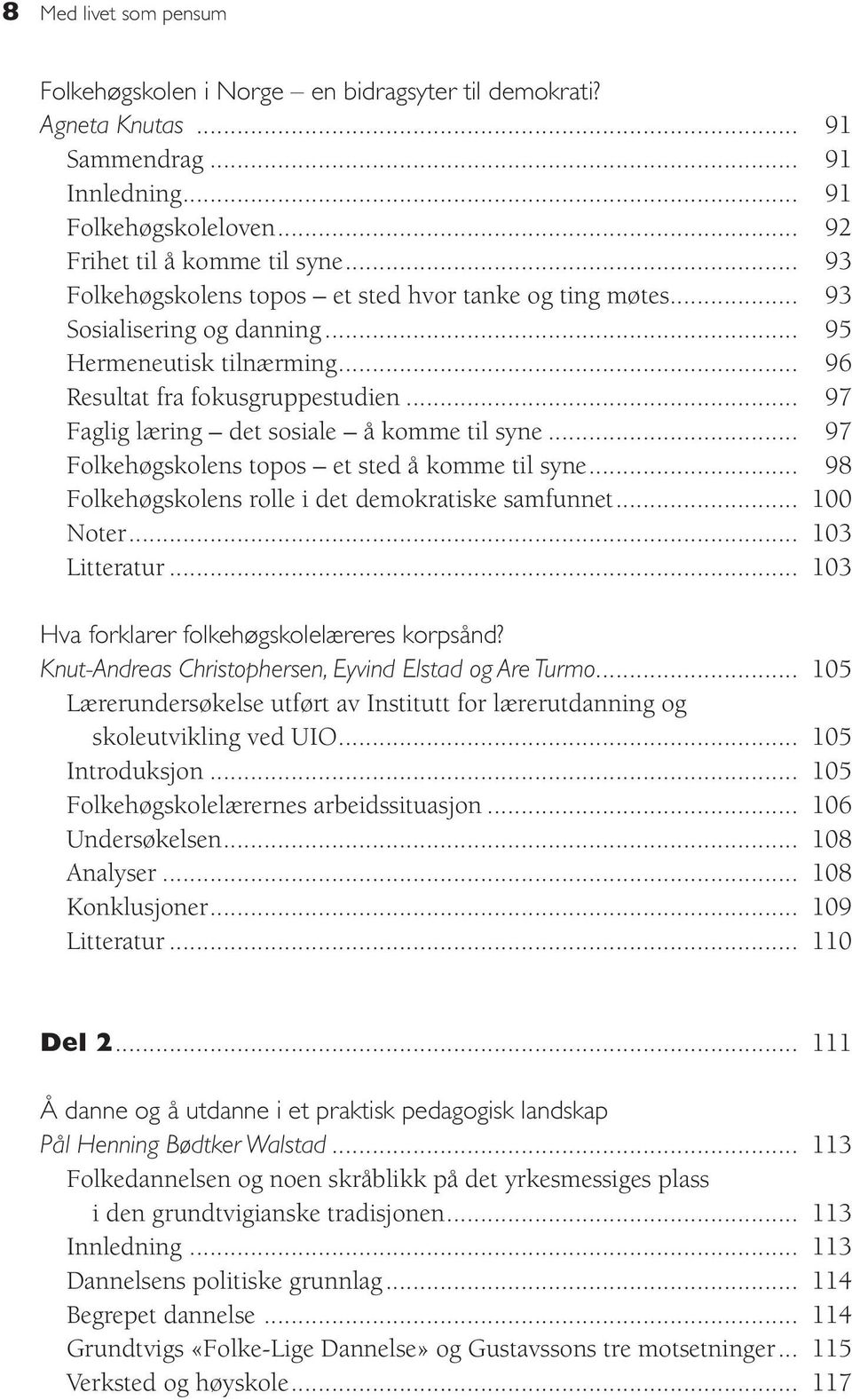 .. 97 Faglig læring det sosiale å komme til syne... 97 Folkehøgskolens topos et sted å komme til syne... 98 Folkehøgskolens rolle i det demokratiske samfunnet... 100 Noter... 103 Litteratur.