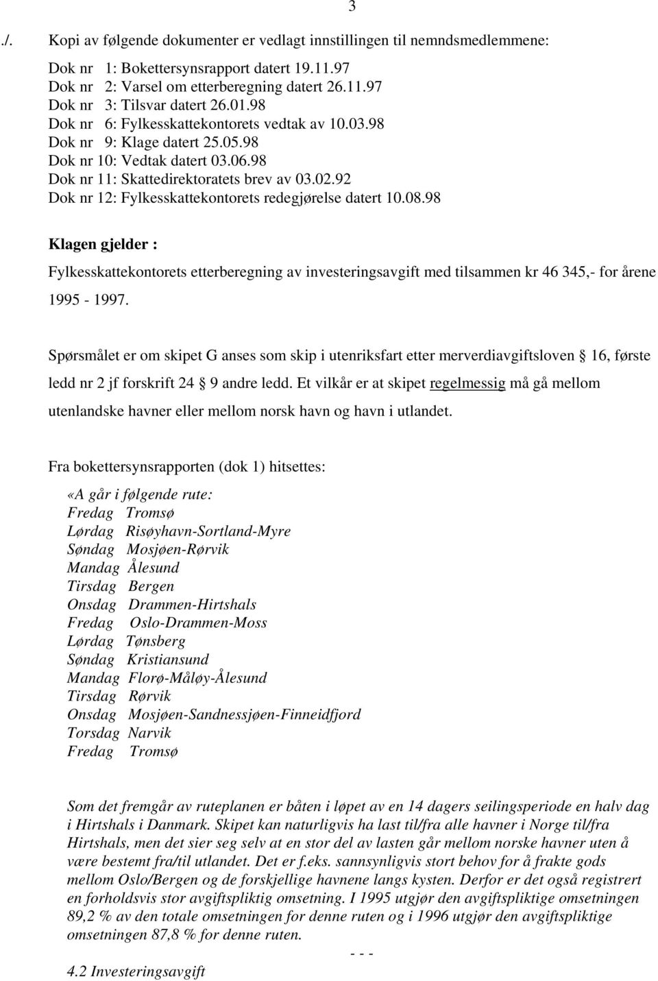 92 Dok nr 12: Fylkesskattekontorets redegjørelse datert 10.08.98 3 Klagen gjelder : Fylkesskattekontorets etterberegning av investeringsavgift med tilsammen kr 46 345,- for årene 1995-1997.