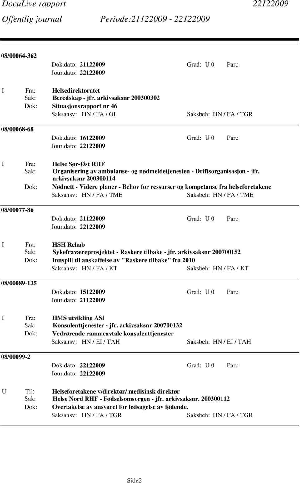 arkivsaksnr 200300114 Nødnett - Videre planer - Behov for ressurser og kompetanse fra helseforetakene Saksansv: HN / FA / TME Saksbeh: HN / FA / TME 08/00077-86 I Fra: HSH Rehab Sak: