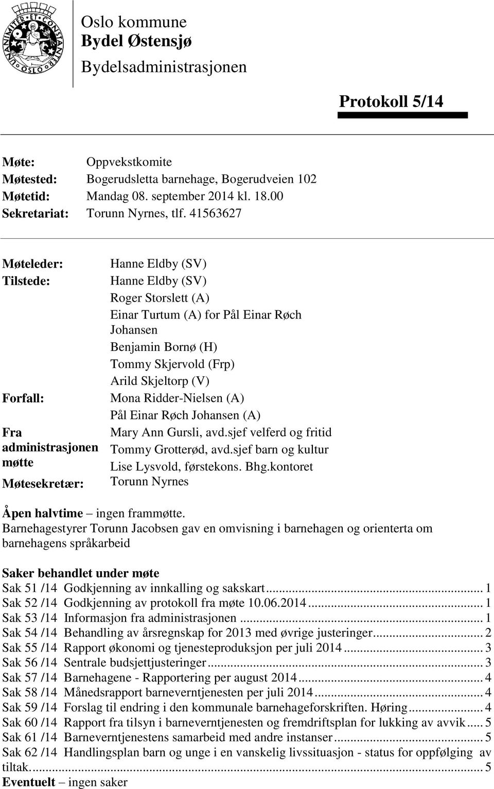 41563627 Møteleder: Tilstede: Forfall: Fra administrasjonen møtte Møtesekretær: Hanne Eldby (SV) Hanne Eldby (SV) Roger Storslett (A) Einar Turtum (A) for Pål Einar Røch Johansen Benjamin Bornø (H)