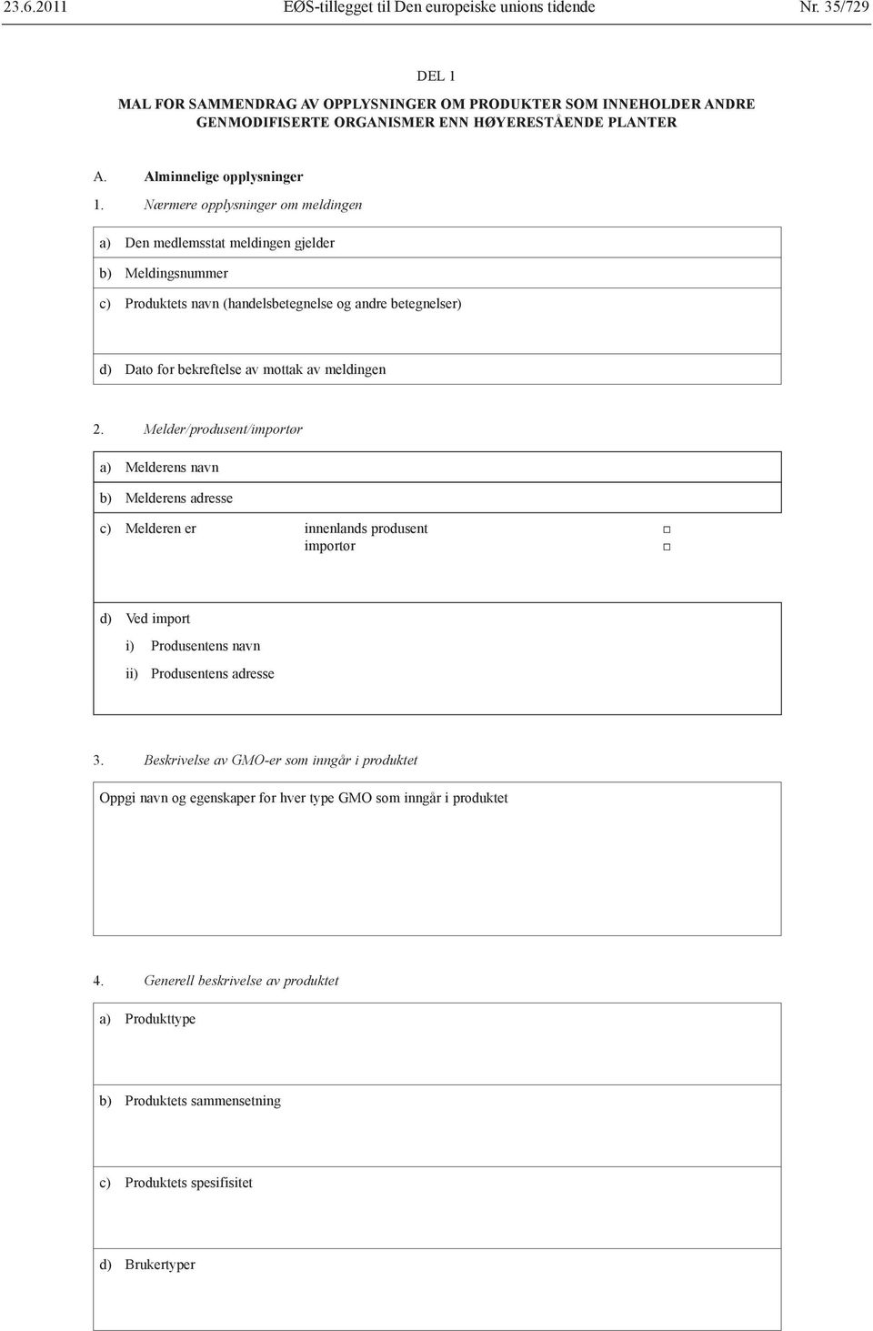 meldingen 2. Melder/produsent/importør a) Melderens navn b) Melderens adresse c) Melderen er innenlands produsent importør d) Ved import i) ii) Produsentens navn Produsentens adresse 3.