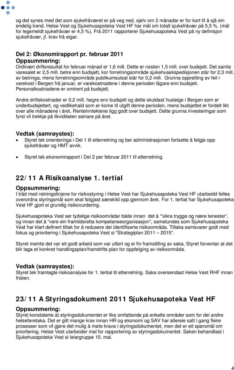 februar 2011 Ordinært driftsresultat for februar månad er 1,6 mill. Dette er nesten 1,5 mill. over budsjett. Det samla varesalet er 2,5 mill.