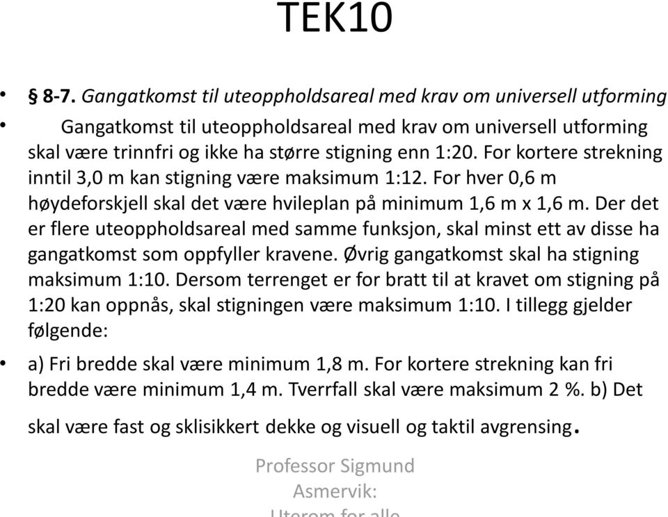 Der det er flere uteoppholdsareal med samme funksjon, skal minst ett av disse ha gangatkomst som oppfyller kravene. Øvrig gangatkomst skal ha stigning maksimum 1:10.