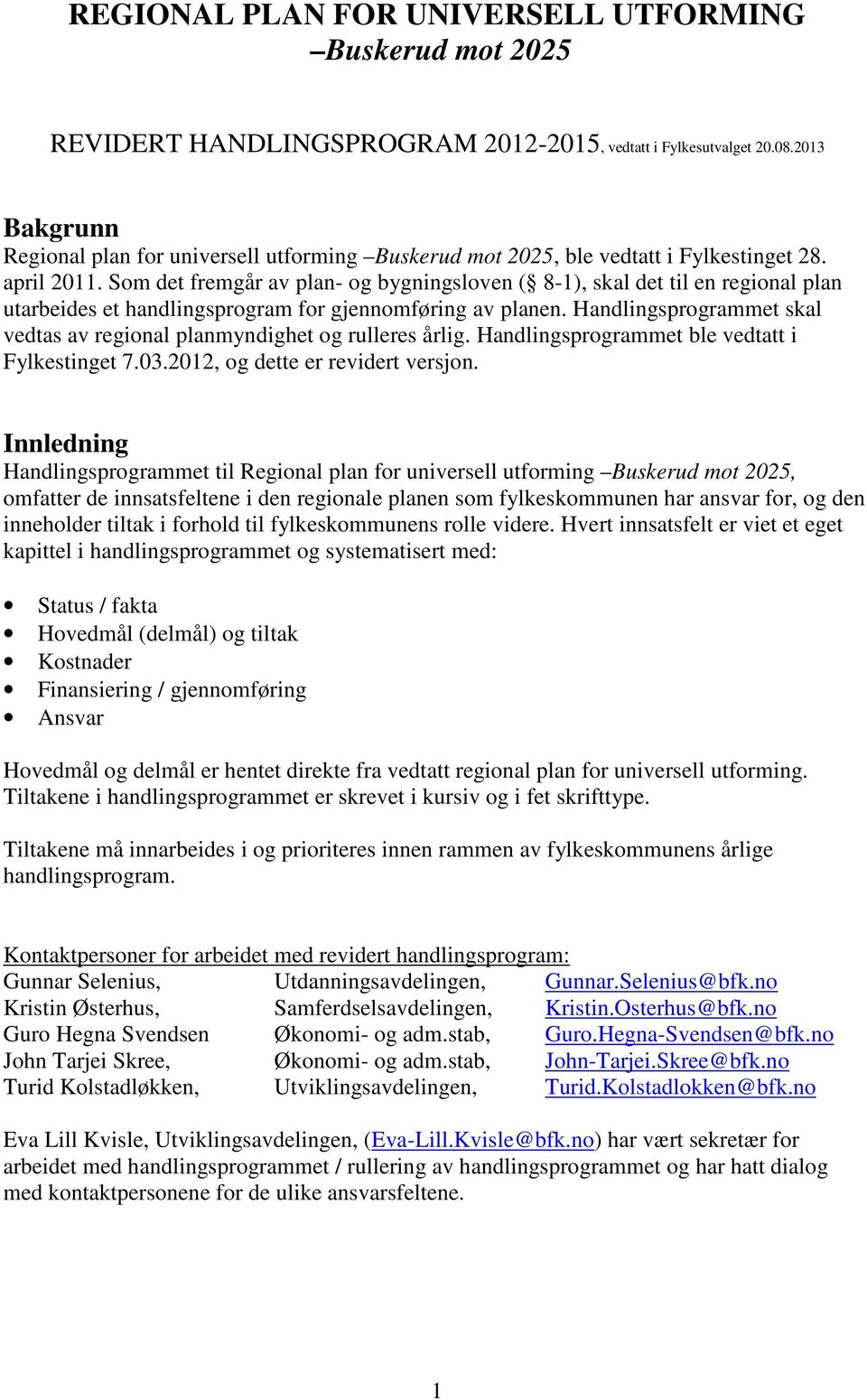 Som det fremgår av plan- og bygningsloven ( 8-1), skal det til en regional plan utarbeides et handlingsprogram for gjennomføring av planen.