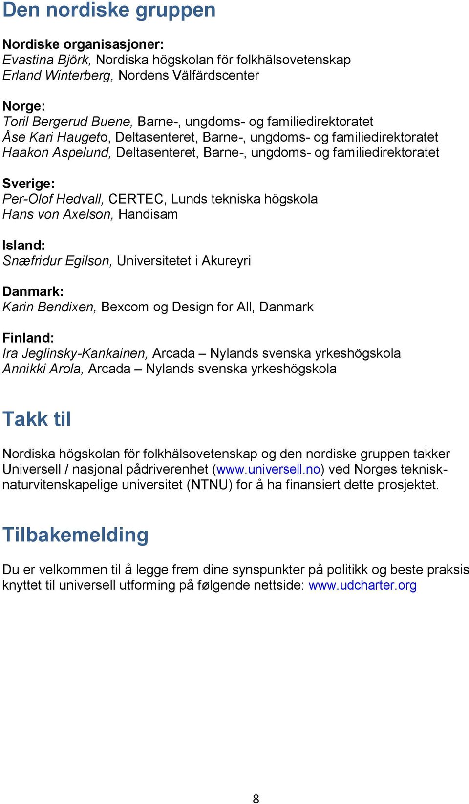 Lunds tekniska högskola Hans von Axelson, Handisam Island: Snæfridur Egilson, Universitetet i Akureyri Danmark: Karin Bendixen, Bexcom og Design for All, Danmark Finland: Ira Jeglinsky-Kankainen,