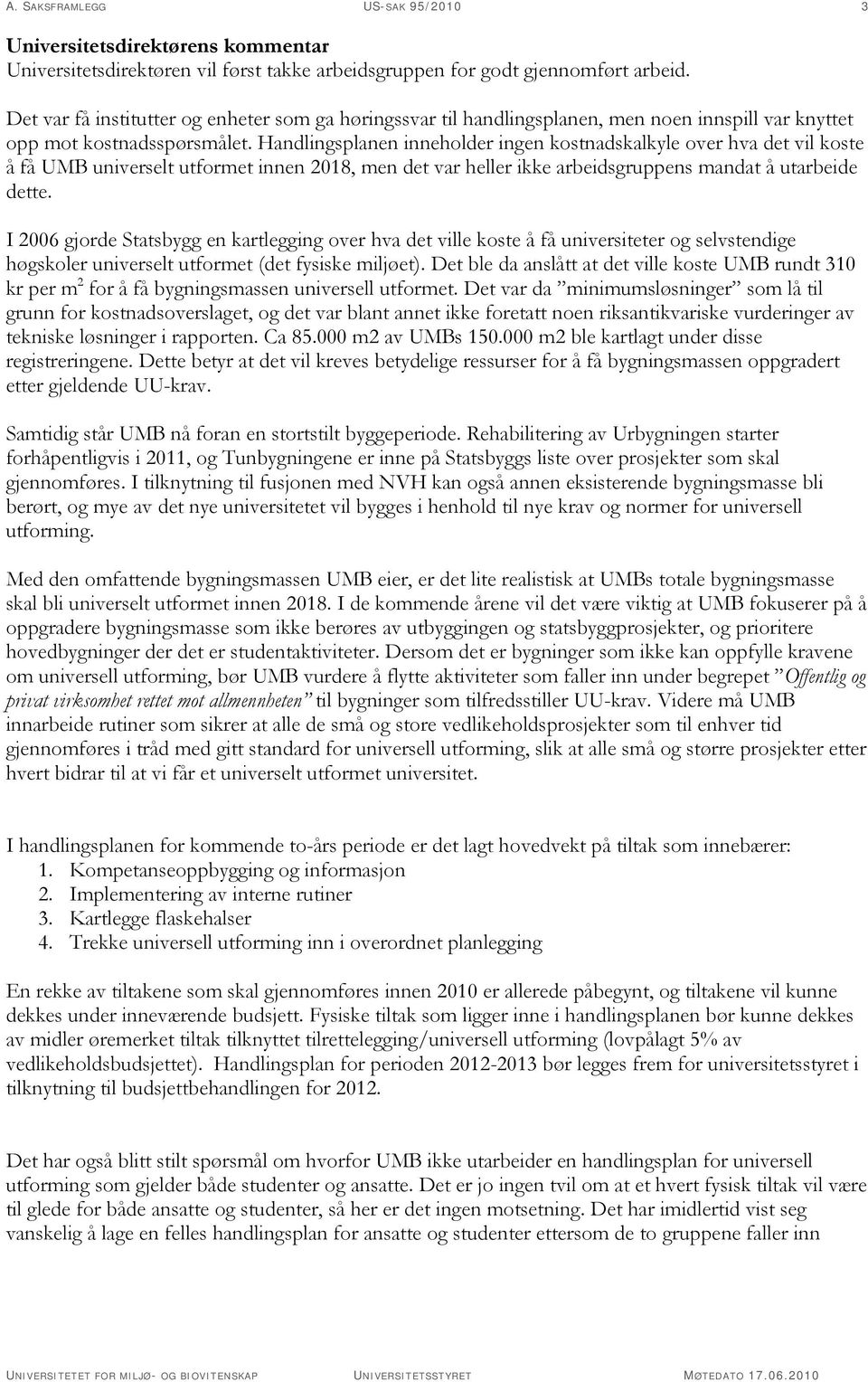 Handlingsplanen inneholder ingen kostnadskalkyle over hva det vil koste å få UMB universelt utformet innen 2018, men det var heller ikke arbeidsgruppens mandat å utarbeide dette.