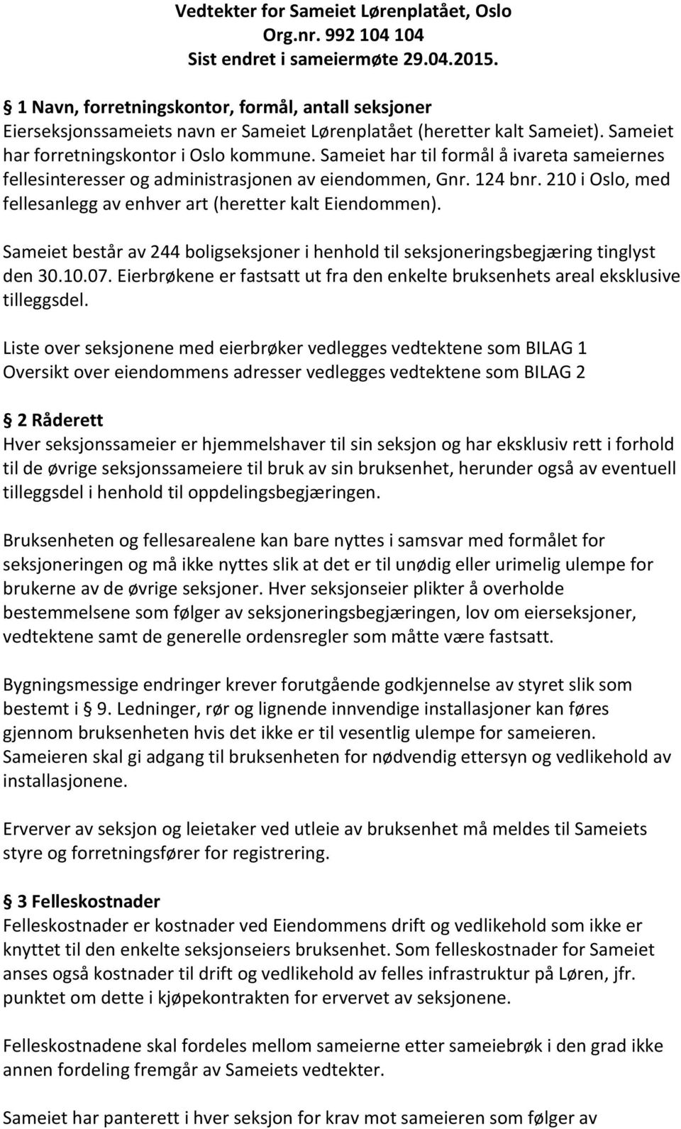 Sameiet har til formål å ivareta sameiernes fellesinteresser og administrasjonen av eiendommen, Gnr. 124 bnr. 210 i Oslo, med fellesanlegg av enhver art (heretter kalt Eiendommen).