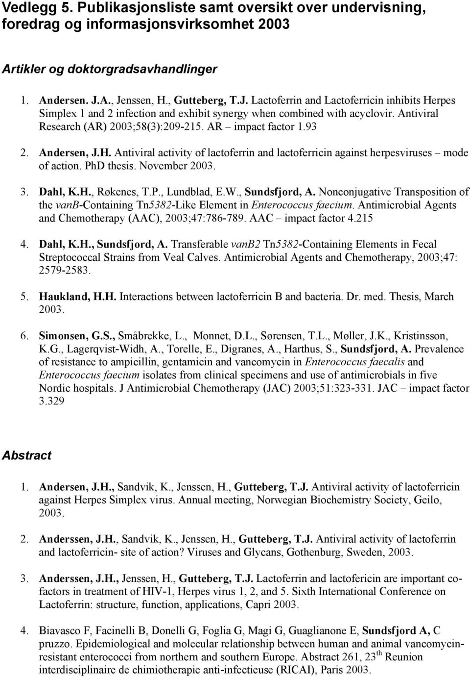 AR impact factor 1.93 2. Andersen, J.H. Antiviral activity of lactoferrin and lactoferricin against herpesviruses mode of action. PhD thesis. November 2003. 3. Dahl, K.H., Røkenes, T.P., Lundblad, E.