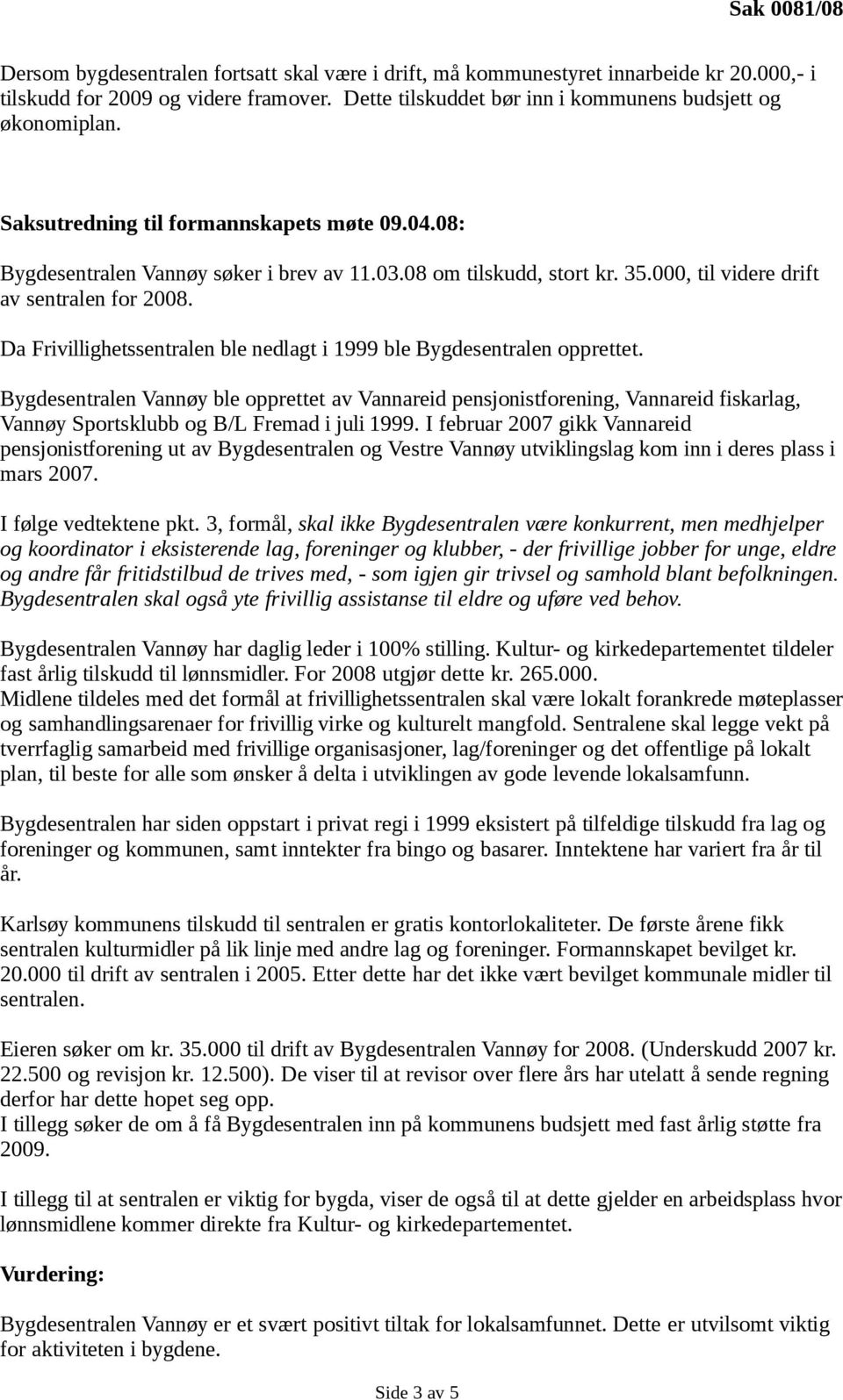 Da Frivillighetssentralen ble nedlagt i 1999 ble Bygdesentralen opprettet.