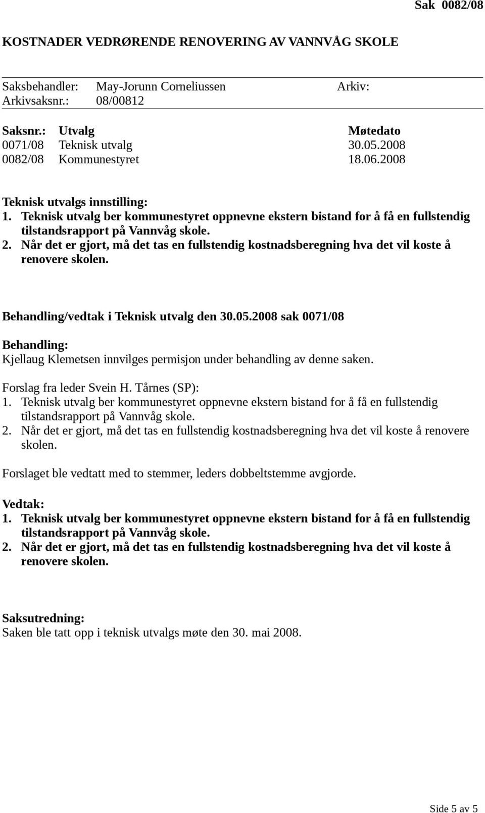 Behandling/vedtak i Teknisk utvalg den 30.05.2008 sak 0071/08 Behandling: Kjellaug Klemetsen innvilges permisjon under behandling av denne saken. Forslag fra leder Svein H. Tårnes (SP): 2.