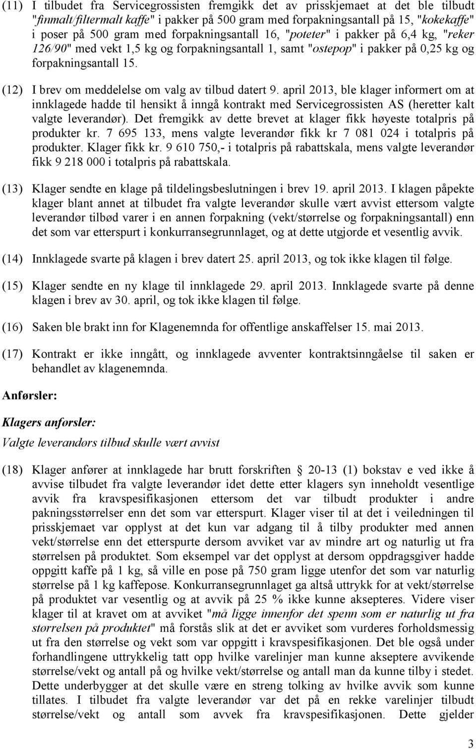 (12) I brev om meddelelse om valg av tilbud datert 9. april 2013, ble klager informert om at innklagede hadde til hensikt å inngå kontrakt med Servicegrossisten AS (heretter kalt valgte leverandør).