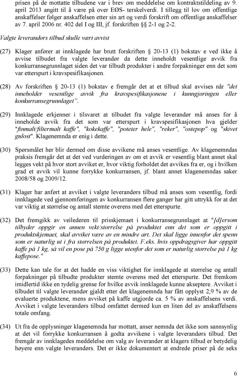 Valgte leverandørs tilbud skulle vært avvist (27) Klager anfører at innklagede har brutt forskriften 20-13 (1) bokstav e ved ikke å avvise tilbudet fra valgte leverandør da dette inneholdt vesentlige