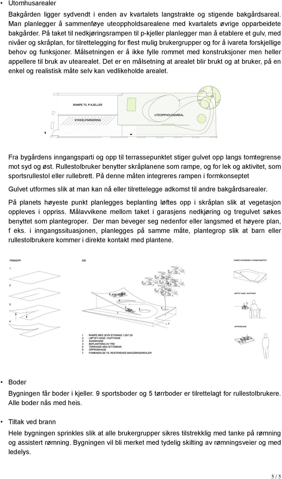 funksjoner. Målsetningen er å ikke fylle rommet med konstruksjoner men heller appellere til bruk av utearealet.