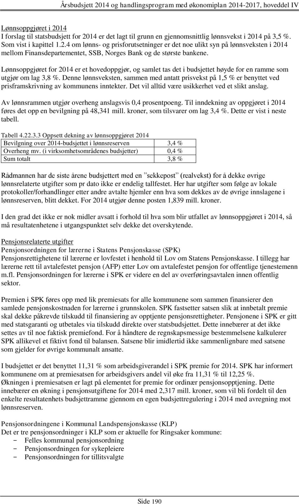 Denne lønnsveksten, sammen med antatt prisvekst på 1,5 % er benyttet ved prisframskrivning av ns inntekter. Det vil alltid være usikkerhet ved et slikt anslag.