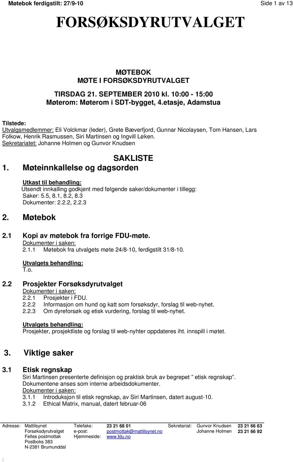 Sekretariatet: Johanne Holmen og Gunvor Knudsen SAKLISTE 1. Møteinnkallelse og dagsorden Utkast til behandling: Utsendt innkalling godkjent med følgende saker/dokumenter i tillegg: Saker: 5.5, 8.1, 8.