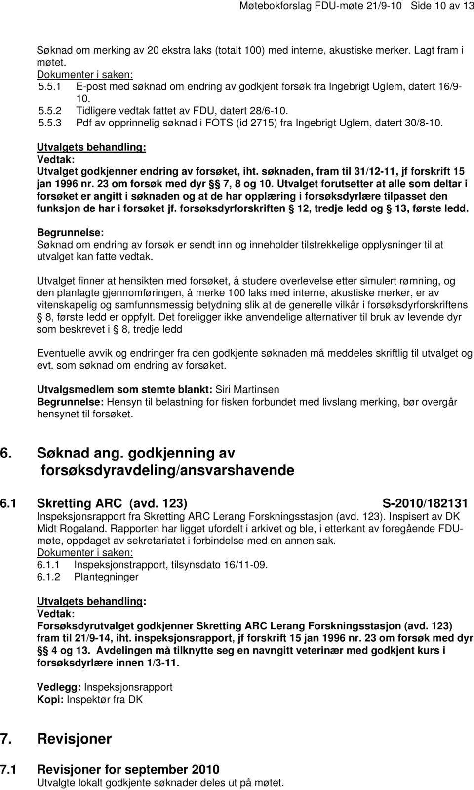 Utvalget godkjenner endring av forsøket, iht. søknaden, fram til 31/12-11, jf forskrift 15 jan 1996 nr. 23 om forsøk med dyr 7, 8 og 10.