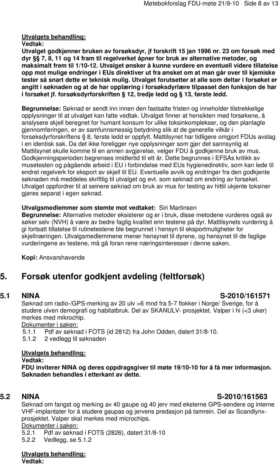 Utvalget ønsker å kunne vurdere en eventuell videre tillatelse opp mot mulige endringer i EUs direktiver ut fra ønsket om at man går over til kjemiske tester så snart dette er teknisk mulig.