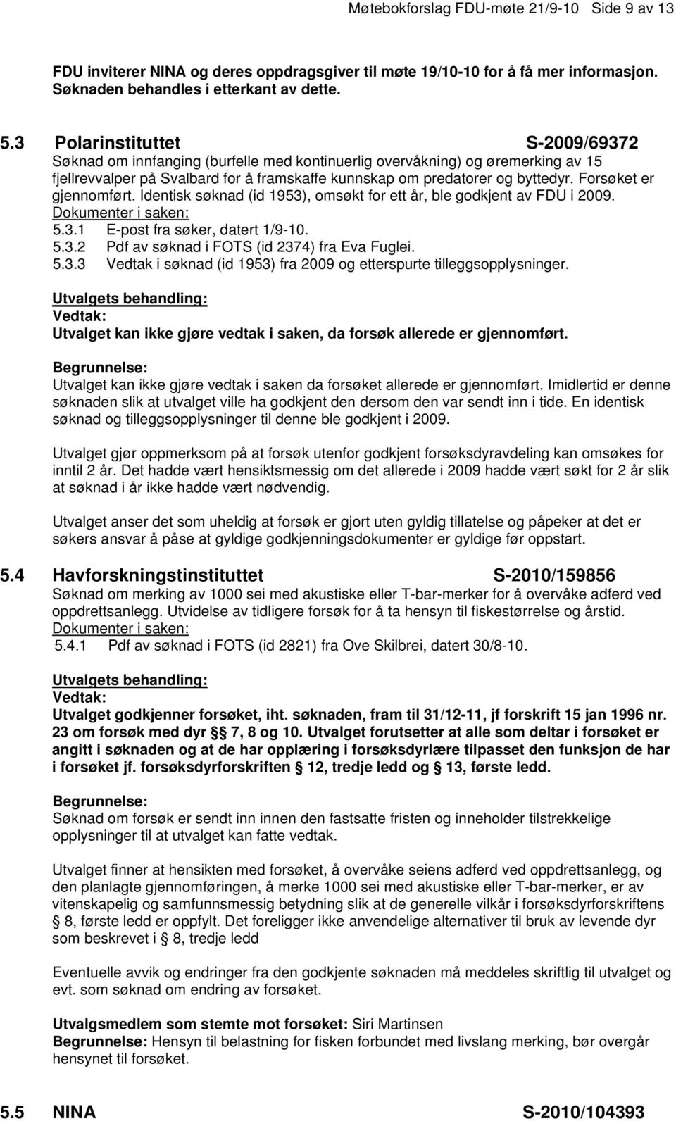 Forsøket er gjennomført. Identisk søknad (id 1953), omsøkt for ett år, ble godkjent av FDU i 2009. 5.3.1 E-post fra søker, datert 1/9-10. 5.3.2 Pdf av søknad i FOTS (id 2374) fra Eva Fuglei. 5.3.3 Vedtak i søknad (id 1953) fra 2009 og etterspurte tilleggsopplysninger.