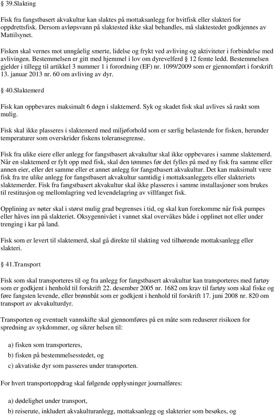 Fisken skal vernes mot unngåelig smerte, lidelse og frykt ved avliving og aktiviteter i forbindelse med avlivingen. Bestemmelsen er gitt med hjemmel i lov om dyrevelferd 12 femte ledd.