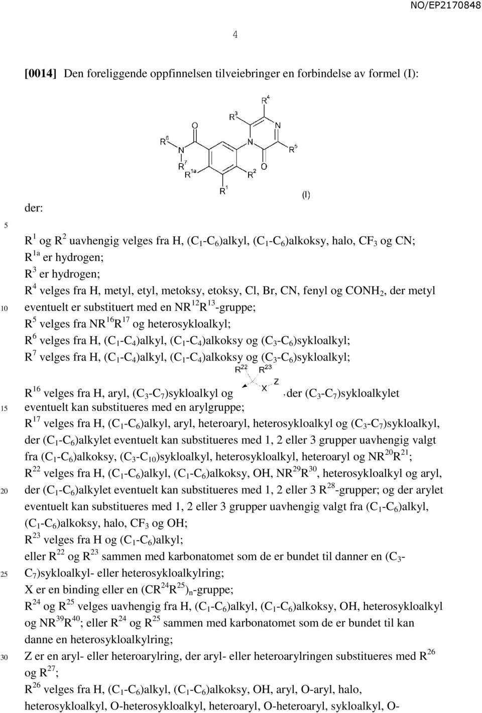 R 6 velges fra H, (C 1 -C 4 )alkyl, (C 1 -C 4 )alkoksy og (C 3 -C 6 )sykloalkyl; R 7 velges fra H, (C 1 -C 4 )alkyl, (C 1 -C 4 )alkoksy og (C 3 -C 6 )sykloalkyl; 1 2 R 16 velges fra H, aryl, (C 3 -C